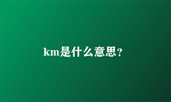 km是什么意思？