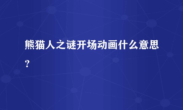 熊猫人之谜开场动画什么意思？