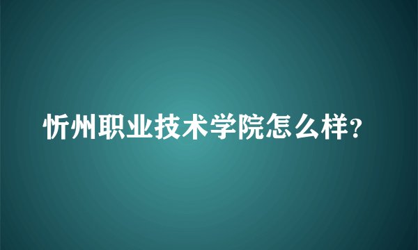 忻州职业技术学院怎么样？