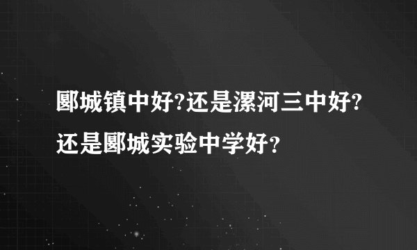 郾城镇中好?还是漯河三中好?还是郾城实验中学好？