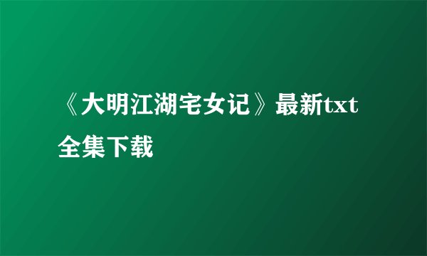 《大明江湖宅女记》最新txt全集下载