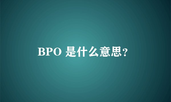 BPO 是什么意思？