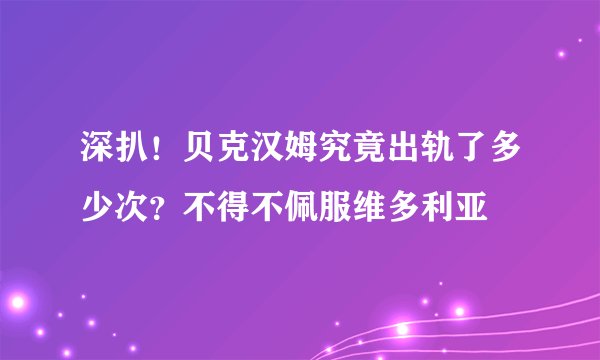 深扒!贝克汉姆究竟出轨了多少次?不得不佩服维多利亚