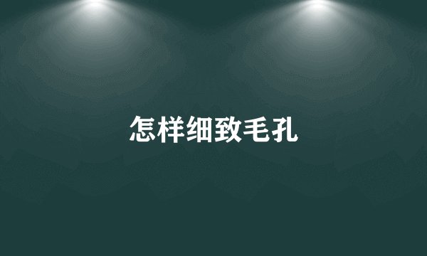 怎样细致毛孔