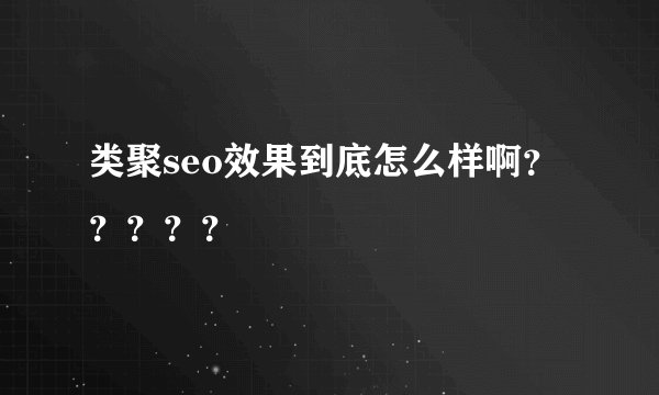 类聚seo效果到底怎么样啊？？？？？
