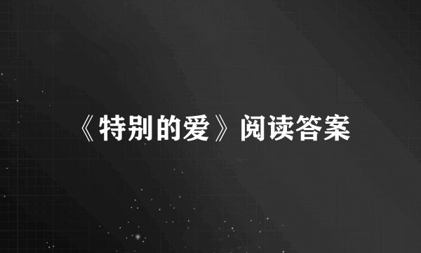 《特别的爱》阅读答案