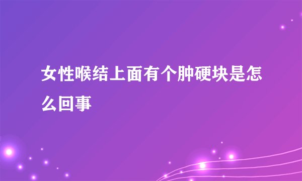 女性喉结上面有个肿硬块是怎么回事