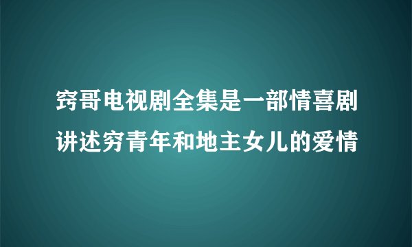 窍哥电视剧全集是一部情喜剧讲述穷青年和地主女儿的爱情