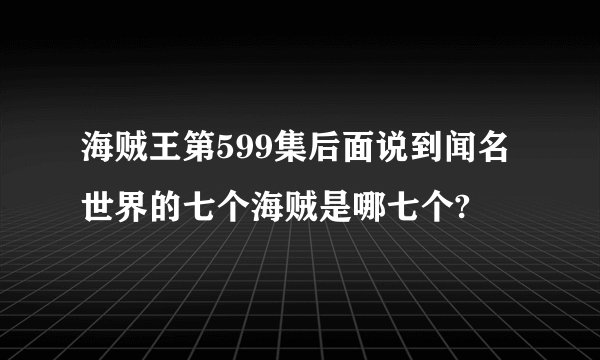海贼王第599集后面说到闻名世界的七个海贼是哪七个?