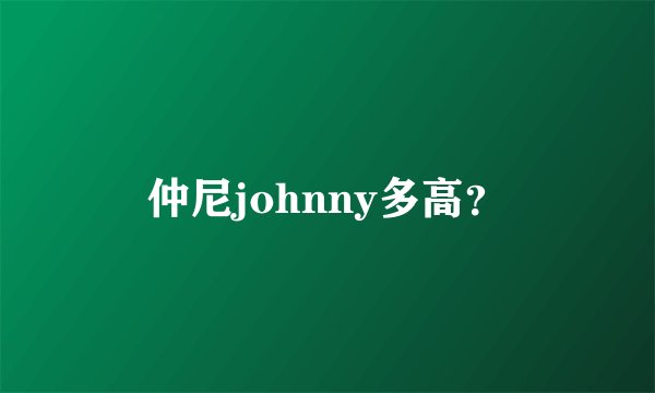 仲尼johnny多高？