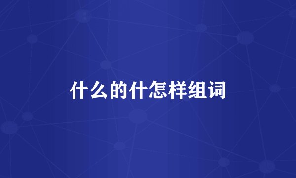 什么的什怎样组词