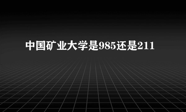 中国矿业大学是985还是211