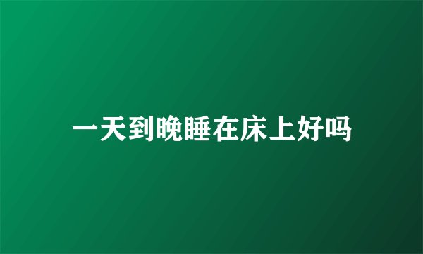 一天到晚睡在床上好吗