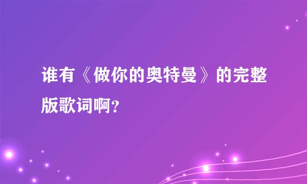 谁有《做你的奥特曼》的完整版歌词啊？