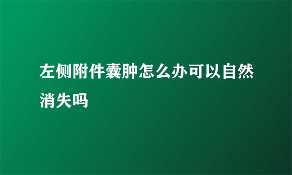 左侧附件囊肿怎么办可以自然消失吗