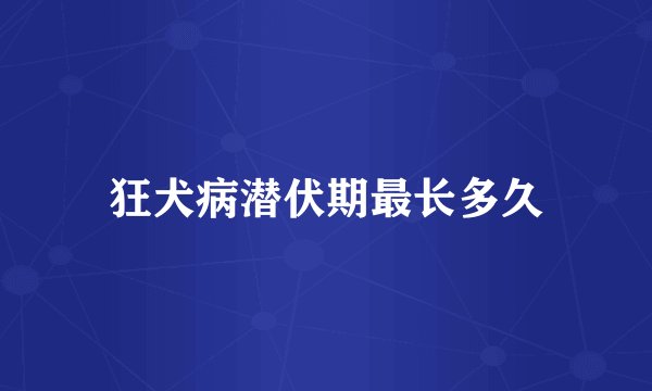 狂犬病潜伏期最长多久