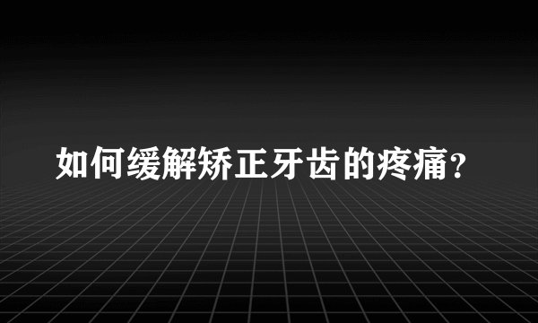 如何缓解矫正牙齿的疼痛？