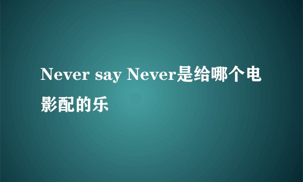 Never say Never是给哪个电影配的乐