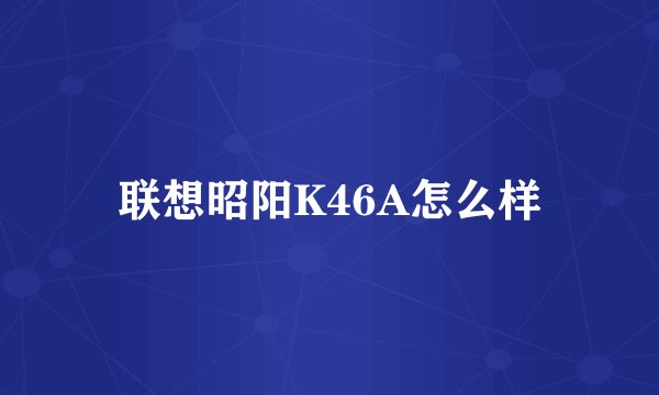 联想昭阳K46A怎么样