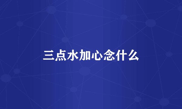 三点水加心念什么