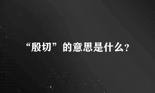 “殷切”的意思是什么？