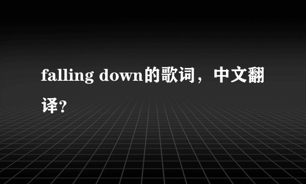 falling down的歌词，中文翻译？