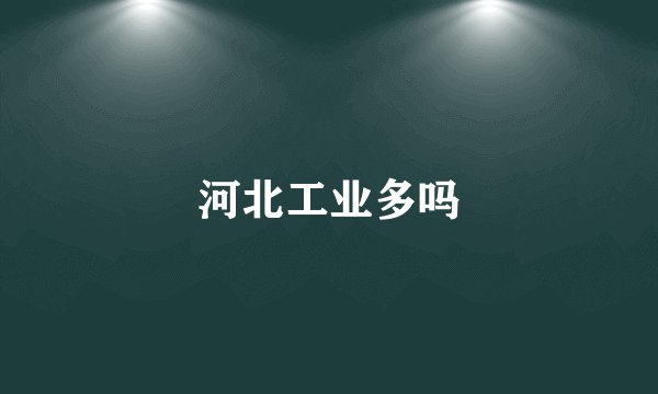 河北工业多吗