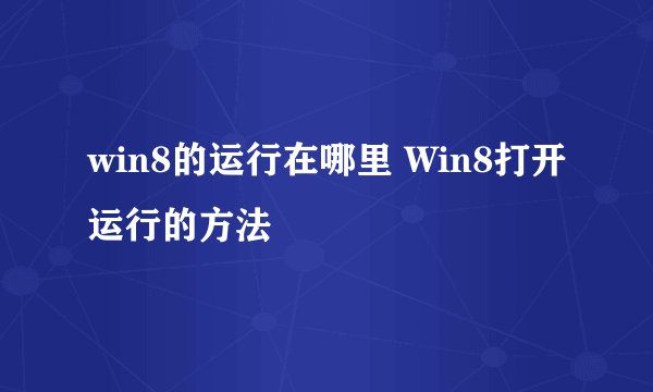 win8的运行在哪里 Win8打开运行的方法