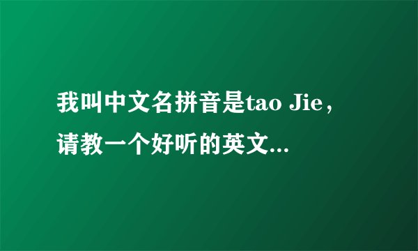 我叫中文名拼音是tao Jie，请教一个好听的英文名，多谢各位！