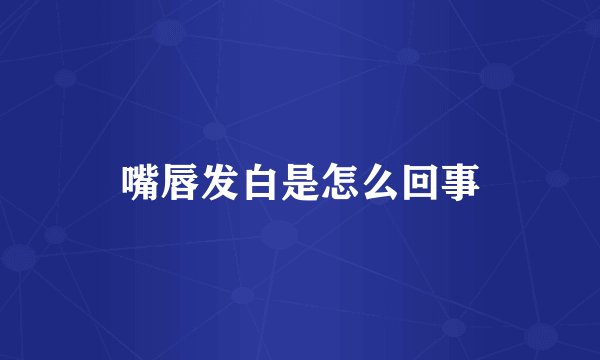 嘴唇发白是怎么回事