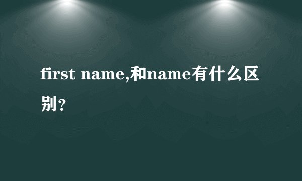 first name,和name有什么区别？