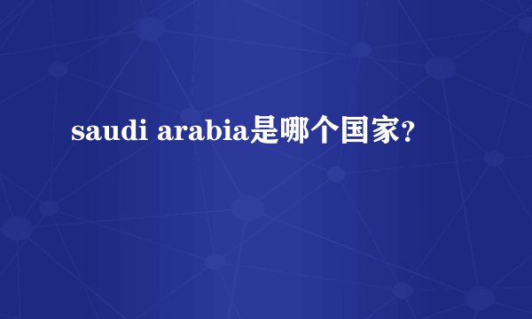 saudi arabia是哪个国家？