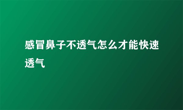 感冒鼻子不透气怎么才能快速透气