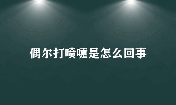 偶尔打喷嚏是怎么回事