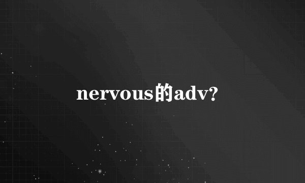 nervous的adv？