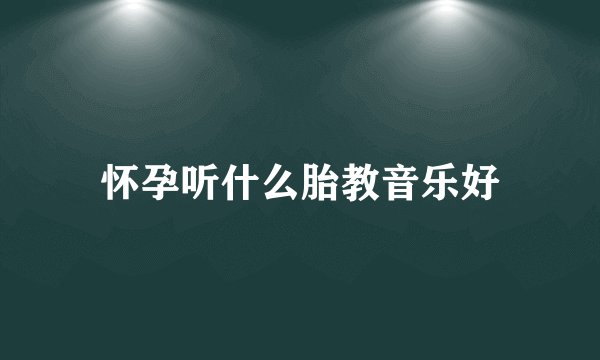 怀孕听什么胎教音乐好