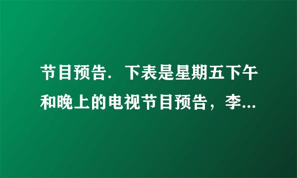 节目预告．下表是星期五下午和晚上的电视节目预告，李爷爷不会24时记时法，你能帮帮他吗？   节目预告  14：30 京剧  16：00 卫生与健康  16：40 电影  18：00 动画片  19：00 新闻联播  19：40 精彩十分