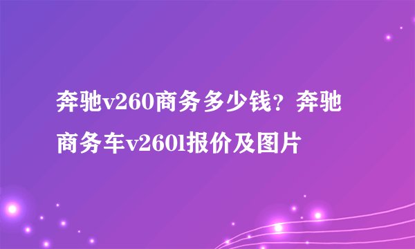 奔驰v260商务多少钱？奔驰商务车v260l报价及图片