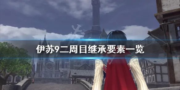 《伊苏9》二周目继承什么？二周目继承要素一览