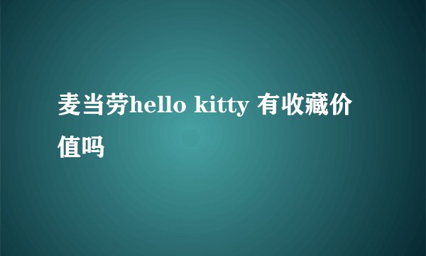 麦当劳hello kitty 有收藏价值吗