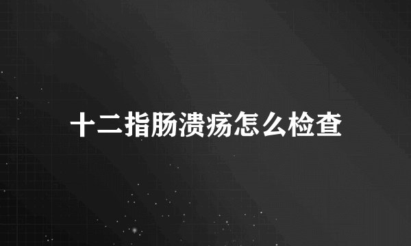 十二指肠溃疡怎么检查