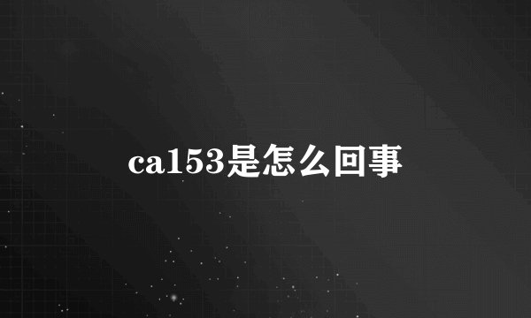 ca153是怎么回事