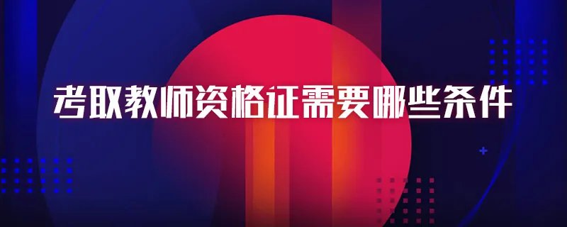 考取教师资格证需要哪些条件