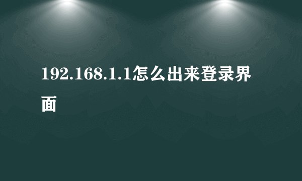 192.168.1.1怎么出来登录界面