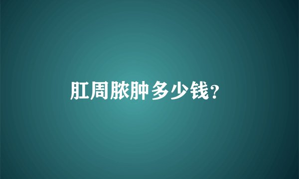 肛周脓肿多少钱？