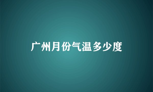 广州月份气温多少度