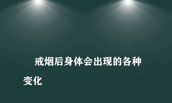 
    戒烟后身体会出现的各种变化
  
