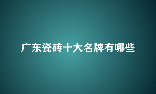 广东瓷砖十大名牌有哪些