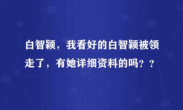 白智颖，我看好的白智颖被领走了，有她详细资料的吗？？