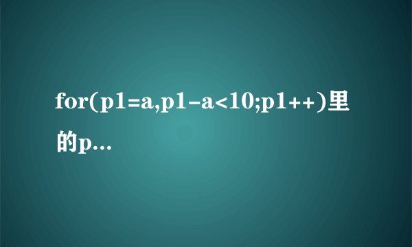 for(p1=a,p1-a<10;p1++)里的p1-a<10是什么意思